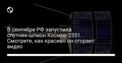 В сентябре РФ запустила спутник-шпион Космос-2551. Смотрите, как красиво он сгорает: видео