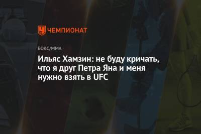 Ильяс Хамзин: не буду кричать, что я друг Петра Яна и меня нужно взять в UFC