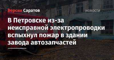 В Петровске из-за неисправной электропроводки вспыхнул пожар в здании завода автозапчастей