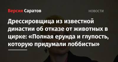 Сергей Беляков - Дрессировщица из известной династии об отказе от животных в цирке: «Полная ерунда и глупость, которую придумали лоббисты» - nversia.ru - Россия - Саратов