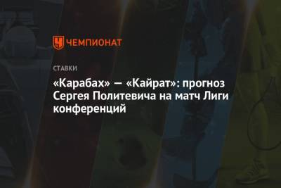 «Карабах» — «Кайрат»: прогноз Сергея Политевича на матч Лиги конференций