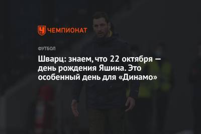 Шварц: знаем, что 22 октября — день рождения Яшина. Это особенный день для «Динамо»