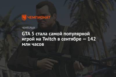 GTA 5 стала самой популярной игрой на Twitch в сентябре — 142 млн часов