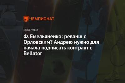 Ф. Емельяненко: реванш с Орловским? Андрею нужно для начала подписать контракт с Bellator