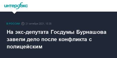 На экс-депутата Госдумы Бурнашова завели дело после конфликта с полицейским