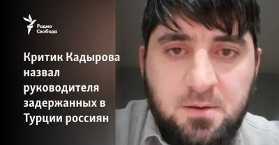 Критик Кадырова назвал руководителя арестованных в Турции россиян
