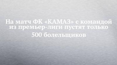 На матч ФК «КАМАЗ» с командой из премьер-лиги пустят только 500 болельщиков