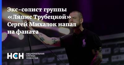 Экс-солист группы «Ляпис Трубецкой» Сергей Михалок напал на фаната