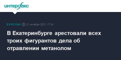 В Екатеринбурге арестовали всех троих фигурантов дела об отравлении метанолом