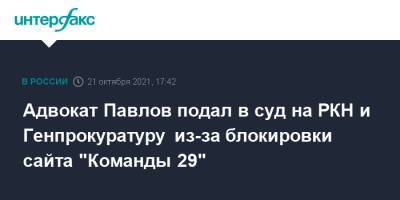 Адвокат Павлов подал в суд на РКН и Генпрокуратуру из-за блокировки сайта "Команды 29"