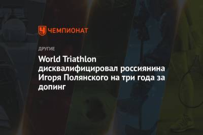 Игорь Полянский - World Triathlon дисквалифицировал россиянина Игоря Полянского на три года за допинг - championat.com - Россия - Токио