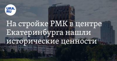 На стройке РМК в центре Екатеринбурга нашли исторические ценности. Фото