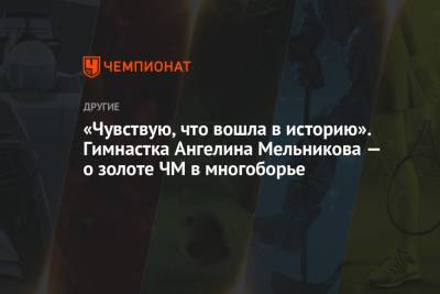 «Чувствую, что вошла в историю». Гимнастка Ангелина Мельникова — о золоте ЧМ в многоборье