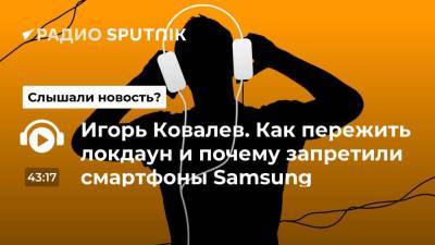 Игорь Ковалев. Как пережить локдаун и почему запретили смартфоны Samsung