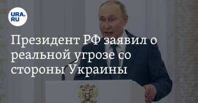 Президент РФ заявил о реальной угрозе со стороны Украины