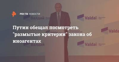 Путин обещал посмотреть "размытые критерии" закона об иноагентах
