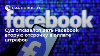 Суд в Москве отказался дать Facebook вторую отсрочку в оплате 26 миллионов рублей штрафов