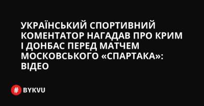 Український спортивний коментатор нагадав про Крим і Донбас перед матчем московського «Спартака»: відео