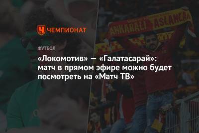 «Локомотив» — «Галатасарай»: матч в прямом эфире можно будет посмотреть на «Матч ТВ»