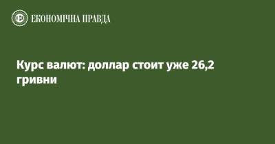 Курс валют: доллар стоит уже 26,2 гривни