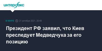 Президент РФ заявил, что Киев преследует Медведчука за его позицию