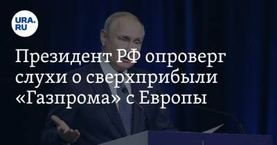 Президент РФ опроверг слухи о сверхприбыли «Газпрома» с Европы