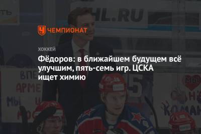 Фёдоров: в ближайшем будущем всё улучшим, пять-семь игр. ЦСКА ищет химию