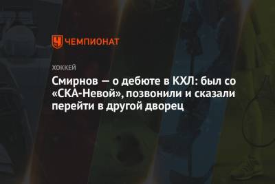 Смирнов — о дебюте в КХЛ: был со «СКА-Невой», позвонили и сказали перейти в другой дворец
