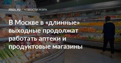 В Москве в «длинные» выходные продолжат работать аптеки и продуктовые магазины