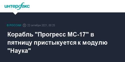 Корабль "Прогресс МС-17" в пятницу пристыкуется к модулю "Наука"