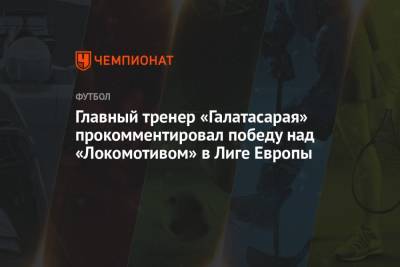Главный тренер «Галатасарая» прокомментировал победу над «Локомотивом» в Лиге Европы