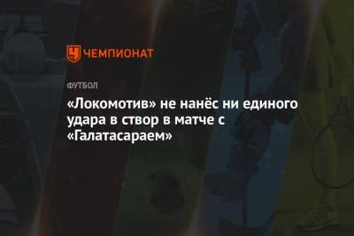 «Локомотив» не нанёс ни единого удара в створ в матче с «Галатасараем»