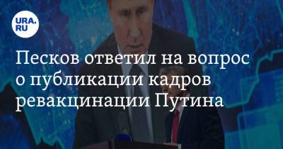 Песков ответил на вопрос о публикации кадров ревакцинации Путина