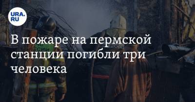 В пожаре на пермской станции погибли три человека - ura.news - Пермский край - Пермская обл.