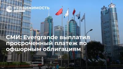 Securities Times: китайский девелопер Evergrande выплатил просроченный платеж по офшорным облигациям - realty.ria.ru - Россия - Китай