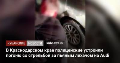 В Краснодарском крае полицейские устроили погоню со стрельбой за пьяным лихачом на Audi