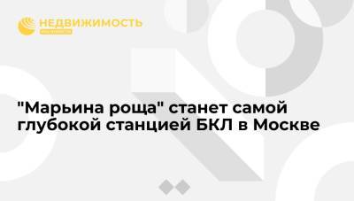 Заммэра Ликсутов: "Марьина роща" станет самой глубокой станцией БКЛ в Москве