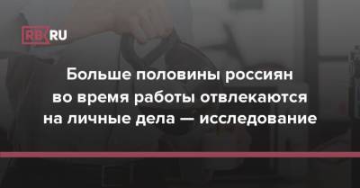 Больше половины россиян во время работы отвлекаются на личные дела — исследование