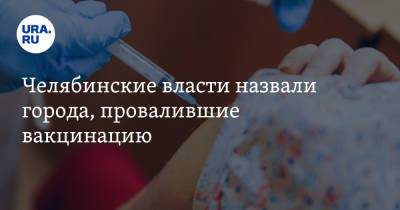 Челябинские власти назвали города, провалившие вакцинацию