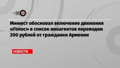 Минюст обосновал включение движения «Голос» в список иноагентов переводом 200 рублей от гражданки Армении