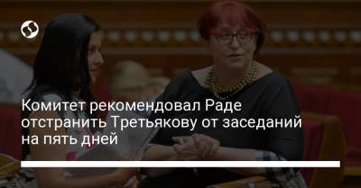 Комитет рекомендовал Раде отстранить Третьякову от заседаний на пять дней