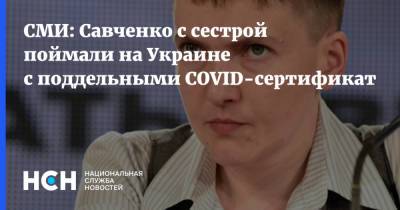 СМИ: Савченко с сестрой поймали на Украине с поддельными COVID-сертификатами
