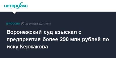 Воронежский суд взыскал с предприятия более 290 млн рублей по иску Кержакова