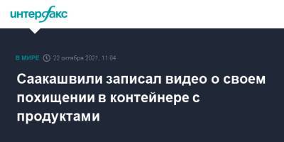 Саакашвили записал видео о своем похищении в контейнере с продуктами