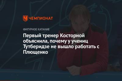 Первый тренер Косторной объяснила, почему у учениц Тутберидзе не вышло работать с Плющенко