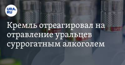 Кремль отреагировал на отравление уральцев суррогатным алкоголем
