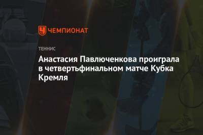 Анастасия Павлюченкова проиграла в четвертьфинальном матче Кубка Кремля