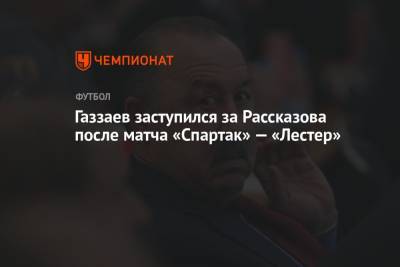Газзаев заступился за Рассказова после матча «Спартак» — «Лестер»