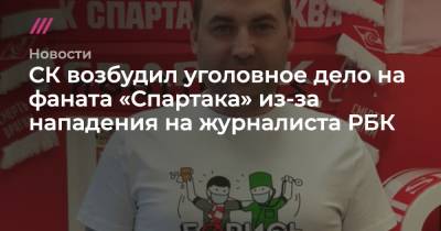 СК возбудил уголовное дело на фаната «Спартака» из-за нападения на журналиста РБК