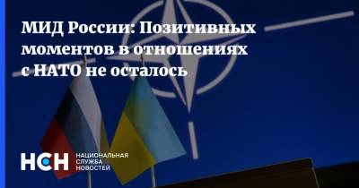 МИД России: Позитивных моментов в отношениях с НАТО не осталось